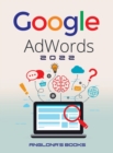 Google Adwords 2022 : A Beginner's Guide to BOOST YOUR BUSINESS Use Google Analytics, SEO Optimization, YouTube and Ads. - Book
