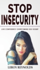Stop Insecurity! : Build Resilience Improving your Self-Esteem and Self-Confidence! How to Live Confidently Overcoming Self-Doubt and Anxiety in Relationship, Insecurity in Love and Business Decision- - Book