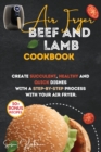 Air Fryer Beef and Lamb Cookbook : Create Succulent, Healthy and Quick Dishes with a Step-By-Step Process with Your Air Fryer. - Book