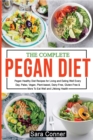 The Complete Pegan Diet : Pegan Healthy Diet Recipes for Living and Eating Well Every Day. Paleo, Vegan, Plant-based, Dairy-Free, Gluten-Free & More To Eat Well and Lifelong Health - Book