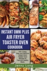 Instant Omni Plus Air Fryer Toaster Oven Cookbook : 100+ Crispy, Easy and Delicious Instant Omni Toaster Oven Recipes for Fast and Healthy Meals. - Book