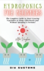 Hydroponics for Beginners : The Complete Guide to Start Growing Vegetables at Home Effortlessly and Without Spending a Fortune! - Book