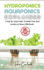 Hydroponics and Aquaponics, Explained : A Step-by-Step Guide To Build Your Best Garden at Home Effortlessly - Book
