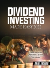 Dividend Investing Made Easy 2022 : Imagine how your life would change, if you knew that you were on the proven path to wealth - Book