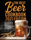 The Best Beer Cookbook 2021 Edition : 100+ Incredible Homemade Recipes That Will Delight Your Palate and Make You Feel Like an Experienced Cook Even if You Are a Beginner - Book