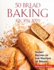 50 Bread Baking Recipes 2021 : Secret Recipes of the Masters of Bread! - Book