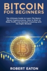 Bitcoin for Beginners : The Ultimate Guide to Learn The Basics About Cryptocurrency. How to Start to Make Profits and Succeed Investing with the Right Mindset - Book
