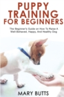 Puppy Training for Beginners : The Beginner's Guide on How To Raise A Well-Behaved, Happy, And Healthy Dog - Book