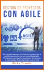 Gestio&#769;n de Proyectos con Agile : Una completa guia para principiantes para aprender la gestion de proyectos con una metodologia Agile. Principios para entregar los proyectos a tiempo y con la me - Book