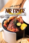 The 99 Fastest and Easiest Recipes for Your New Air Fryer : Discover How to Fry Everything with Your New Air Fryer Immediately and Easily and Enjoy Mouth-Watering Recipes - Book