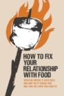 How to Fix Your Relationship with Food : Methods and Approaches to Develop Healthy Eating Habits and Put Emotional Eating, Binge-Eating, and Comfort Eating Behind You - Book