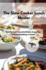 The Slow Cooker Lunch Master : How To Cook Flavorful Dishes Every Day Without Breaking A Sweat - Book