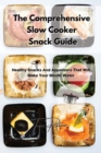 The Comprehensive Slow Cooker Snack Guide : Healthy Snacks And Appetizers That Will Make Your Mouth Water - Book