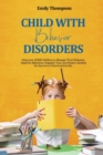Child with Behavior Disorders : Help your ADHD Children to Manage Their Behavior, Improve Attention, Organize Time and Reduce Anxiety for Success at School and in Life. - Book