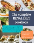 The complete RENAL DIET cookbook : Over 200+ tasty recipes to Help You Eat Healthfully Without Sacrificing Taste and Get Your Energy Back. - Book