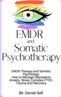 EMDR and Somatic Psychotherapy : EMDR Therapy and Somatic Psychology How to Manage Depression, Anxiety, Stress, Complex PTSD, Trauma and Recovery - Book