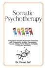 Somatic Psychotherapy : Integrative Somatic Approach: Exercises and Therapy for Anxiety, Depression, Trauma, Stress, panic attacks, Complex PTSD, and recovery - Book