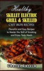 Healthy Skillet Electric Grill and Skilled Cast Iron Recipes : Flavorful and Easy Recipes to Master the Skill of Smoking and Enjoy Tasty Meals. (With Pictures) - Book