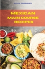 Mexican Main Course Recipes : Delicious and easily to prepare Mexican Recipes to delight your family and friends - Book