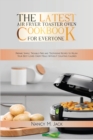 The Latest Air Fryer Toaster Oven Cookbook for Everyone : Prepare Simple, Trouble-Free and Toothsome Recipes to Relish Your Best-Loved Crispy Meals Without Counting Calories - Book