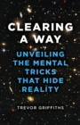 Clearing a Way : Unveiling the Mental Tricks That Hide Reality - Book