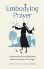 Embodying Prayer : Exploring Franciscan Spirituality with the Alexander Technique - Book