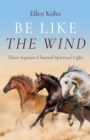 Be Like the Wind : Three Equines Channel Spiritual Light - Book