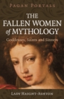Pagan Portals - The Fallen Women of Mythology : Goddesses, Saints and Sinners - Book