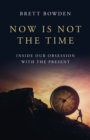 Now Is Not the Time : Inside Our Obsession with the Present - Book