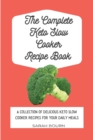The Complete Keto Slow Cooker Recipe Book : A Collection of Delicious Keto Slow Cooker Recipes for Your Daily Meals - Book