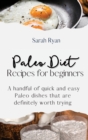 Paleo Diet Recipes for beginners : A Handful of quick and easy Paleo dishes that are definitely worth trying - Book