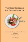The Best Ketogenic Air Fryer Cookbook : An Unmissable Recipe Collection for Your Ketogenic Air Fryer Meals - Book