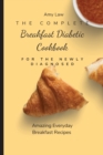 The Complete Breakfast Dabetic Cookbook For The Newly Diagnosed : Amazing Everyday Breakfast Recipes - Book
