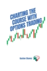 Charting the Course with Options Trading : Demystifying the Risk, Mastering the Rewards - Your Comprehensive Roadmap to the World of Financial Derivatives - Book