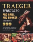 Traeger TFB57GZEO Pro Grill and Smoker Cookbook 999 : The Ultimate Guide For Beginners With 999 Days Easy-To-Replicate, Juicy, And Tasteful Recipes - Book