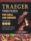 Traeger TFB57GZEO Pro Grill and Smoker Cookbook 999 : The Ultimate Guide For Beginners With 999 Days Easy-To-Replicate, Juicy, And Tasteful Recipes - Book