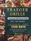 Traeger Grills Ironwood 650 Wood Pellet Grill and Smoker Cookbook 1200 : 1200 Days Delightful Wood Pellet Grill and Smoker Recipes - Book