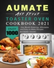 AUMATE Air Fryer Toaster Oven Cookbook 2021 : Enjoy 1000-Day Mouth-Watering, Affordable and Easy-to-Make Recipes - Book