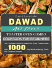 DAWAD Air Fryer Toaster Oven Combo Cookbook for Beginners : The Complete Guide of DAWAD Air Fryer Toaster Oven with 1000-Day Mouth-watering, Fresh and Foolproof recipes - Book