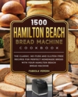 1500 Hamilton Beach Bread Machine Cookbook : The Classic, No-Fuss and Gluten-Free Recipes for Perfect Homemade Bread with Your Hamilton Beach Bread Machine - Book