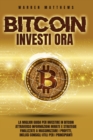 Bitcoin Investi Ora : La Miglior Guida Per Investire in Bitcoin Attraverso Informazioni Mirate E Strategie Finalizzate a Massimizzare I Profitti, Inclusi Consigli Utili Per I Principianti - Book