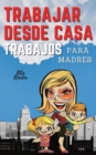 Trabajar Desde Casa Trabajos Para Madres : IDEAS DE INGRESOS PASIVOS PARA UNA VIDA DE LIBERTAD FINANCIERA CON TU FAMILIA: 12 PEQUENOS NEGOCIOS REALES QUE PUEDES HACER AHORA MISMO. (English version: WO - Book