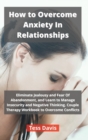 How to Overcome Anxiety In Relationships : Eliminate Jealousy and Fear Of Abandonment, and Learn to Manage Insecurity and Negative Thinking. Couple Therapy Workbook to Overcome Conflicts - Book