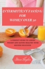 Intermittent Fasting for Women Over 50 : A Perfect Guide to Losing Weight and Eating Healthy with Recipes delicious - Book