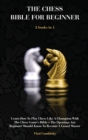 The Chess Bible for Beginners : Learn How To Play Chess Like A Champion With The Chess Game's Bible + The Openings Any Beginner Should Know To Become A Grand Master - Book