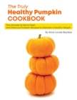 The Truly Healthy Pumpkin Cookbook : The Ultimate Guide to Fresh and Delicious Pumpkin Recipes to Maintain A Healthy Weight - Book