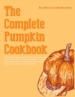 The Complete Pumpkin Cookbook : A Complete Beginners Guide to Mouth-Watering, Easy and Healthy Pumpkin Recipes to Delight the Senses, Nourish Your Body and A Meal Plan to Burn Fat and Boost Health - Book