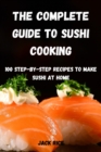 The Complete Guide to Sushi Cooking : 100 Step-By-Step Recipes to Make Sushi at Home - Book