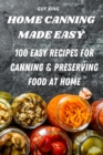 HOME CANNING MADE EASY : 100 EASY RECIPES FOR CANNING AND PRESERVING FOOD AT HOME - Book