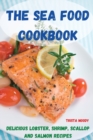 The Sea Food Cookbook : Delicious Lobster, Shrimp, Scallop and Salmon Recipes - Book